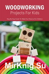 Woodworking Projects For Kids: Step By Step Guide To Make Fun Patterns For Children