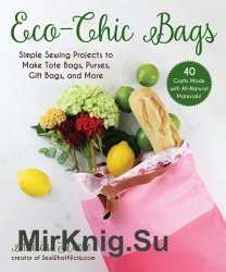 Eco-Chic Bags: Simple Sewing Projects to Make Tote Bags, Purses, Gift Bags, and More