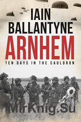 Arnhem: Ten Days in The Cauldron