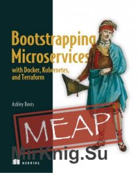 Bootstrapping Microservices with Docker, Kubernetes, and Terraform: A project-based guide (MEAP)