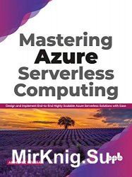 Mastering Azure Serverless Computing: Design and Implement End-to-End Highly Scalable Azure Serverless Solutions with Ease