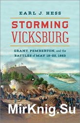 Storming Vicksburg: Grant, Pemberton, and the Battles of May 19-22, 1863