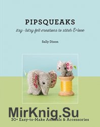 Pipsqueaks - Itsy-Bitsy Felt Creations to Stitch & Love