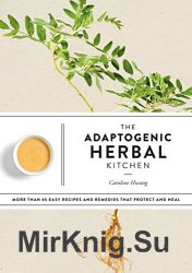 The Adaptogenic Herbal Kitchen: More Than 65 Easy Recipes and Remedies That Protect and Heal