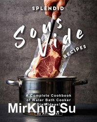 Splendid Sous Vide Recipes: A Complete Cookbook of Water Bath Cooker Dish Ideas!