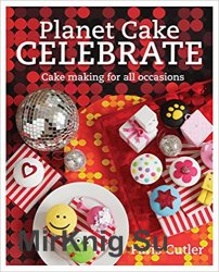 Planet Cake Celebrate: Cake Making for All Occasions