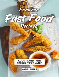 Freezer Fast Food Recipes: Cook It and Then Freeze It for Later
