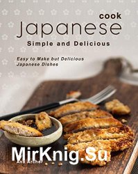 Cook Japanese: Simple and Delicious: Easy to Make but Delicious Japanese Dishes