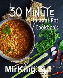 30 Minute Instant Pot Cookbook: Organic Delicious Savory Homestyle Recipes For Beginners