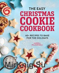 The Easy Christmas Cookie Cookbook: 60+ Recipes to Bake for the Holidays