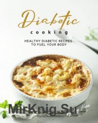 Diabetic Cooking: Healthy Diabetic Recipes to Fuel Your Body