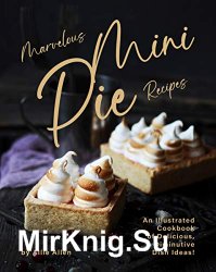 Marvelous Mini Pie Recipes: An Illustrated Cookbook of Delicious, Diminutive Dish Ideas!