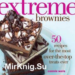 Extreme brownies: 50 recipes for the most over-the-top treats ever