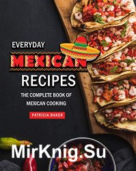 Everyday Mexican Recipes: The Complete Book of Mexican Cooking