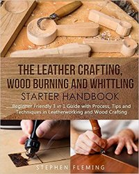 The Leather Crafting,Wood Burning and Whittling Starter Handbook