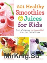 201 Healthy Smoothies and Juices for Kids: Fresh, Wholesome, No-Sugar-Added Drinks Your Child Will Love
