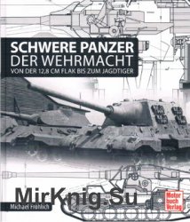 Schwere Panzer der Wehrmacht. Von der 12,8cm FlaK bis zum Jagdtiger