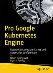 Pro Google Kubernetes Engine: Network, Security, Monitoring, and Automation Configuration
