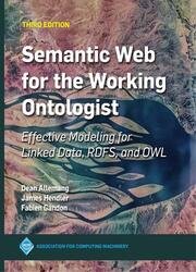 Semantic Web for the Working Ontologist: Effective Modeling for Linked Data, RDFS and OWL, 3rd Edition