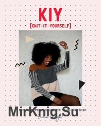 KIY: Knit-It-Yourself: 15 Modern Sweater Designs to Stitch and Wear