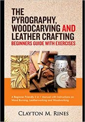 The Pyrography, Woodcarving and Leather Crafting Beginners Guide with Exercises