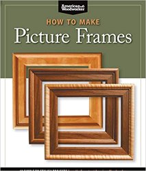 How to Make Picture Frames: 12 Simple to Stylish Projects from the Experts at American Woodworker