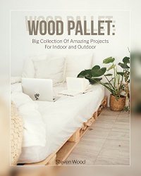 Wood Pallet: Big Collection Of Amazing Projects For Indoor and Outdoor