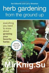 Herb Gardening from the Ground Up: Everything You Need to Know about Growing Your Favorite Herbs