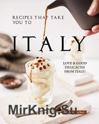 Recipes That Take You to Italy: Love and Good Delicacies from Italy!