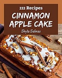 222 Cinnamon Apple Cake Recipes: Happiness is When You Have a Cinnamon Apple Cake Cookbook!
