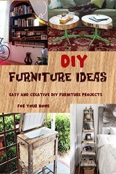 DIY Furniture Ideas: Easy and Creative DIY Furniture Projects for Your Home