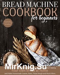 Bread Machine Cookbook For Beginners by Isabella Walker