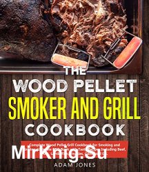 Wood Pellet Smoker and Grill Cookbook: Complete Wood Pellet Grill Cookbook for Smoking and Grilling, Ultimate BBQ Book