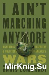 I Ain't Marching Anymore: Dissenters, Deserters, and Objectors to America's Wars
