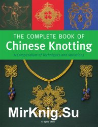 The Complete Book of Chinese Knotting: A Compendium of Techniques and Variations