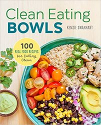 Clean Eating Bowls: 100 Real Food Recipes for Eating Clean