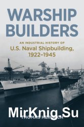 Warship Builders: An Industrial History of U.S. Naval Shipbuilding 1922-1945