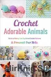 Crochet Adorable Animals: Guide on Making Cute Toy Animal Crochet Patterns