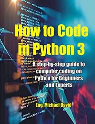 How to Code in Python 3: A Step-by-Step guide to Computer Coding on Python for Beginners and Experts