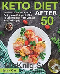 KETO DIET After 50: The Most Effective Tips for Eating on a Ketogenic Diet to Lose Weight, Fight Disease and Slow Aging