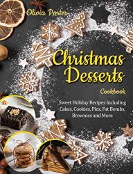 Christmas Desserts Cookbook: Sweet Holiday Recipes Including Cakes, Cookies, Pies, Fat Bombs, Brownies and More