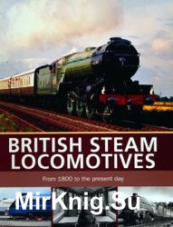 British Steam Locomotives: From 1800 to the Present Day