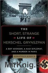 The Short, Strange Life of Herschel Grynszpan: A Boy Avenger, a Nazi Diplomat, and a Murder in Paris