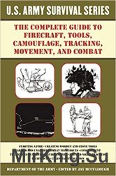 The Complete U.S. Army Survival Guide to Firecraft, Tools, Camouflage, Tracking, Movement, and Combat