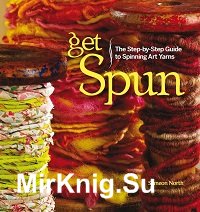 Get Spun: The Step-by-Step Guide to Spinning Art Yarns