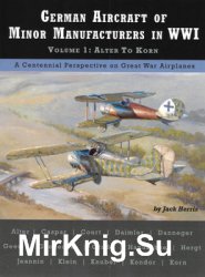 German Aircraft of Minor Manufacturers in WWI Volume 1: Alter to Korn (Great War Aviation Centennial Series 49)