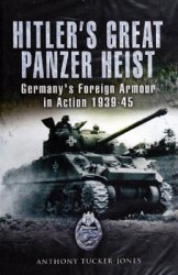 Hitler's Great Panzer Heist: Germany's Foreign Armour in Action 1939-45
