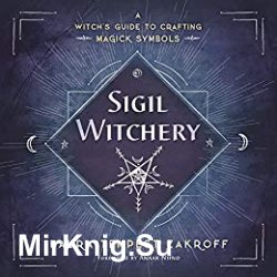 Sigil Witchery: A Witchs Guide to Crafting Magick Symbols