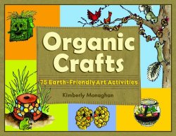 Organic Crafts: 75 Earth-Friendly Art Activities