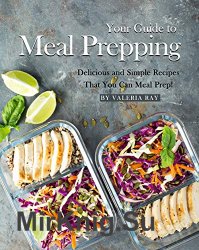 Your Guide to Meal Prepping: Delicious and Simple Recipes That You Can Meal Prep!